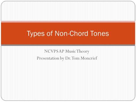 NCVPS AP Music Theory Presentation by Dr. Tom Moncrief Types of Non-Chord Tones.