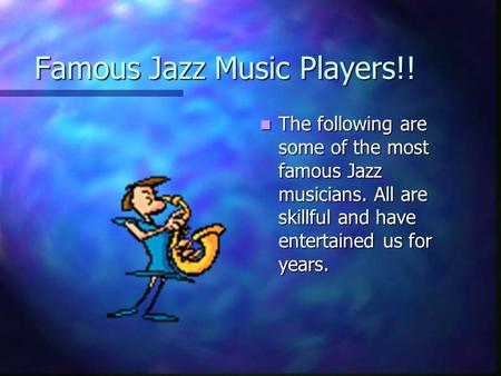 Famous Jazz Music Players!! The following are some of the most famous Jazz musicians. All are skillful and have entertained us for years.
