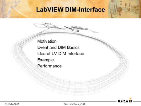 01-Feb-2007Dietrich Beck, GSI LabVIEW DIM-Interface Motivation Event and DIM Basics Idea of LV-DIM Interface Example Performance.