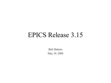 EPICS Release 3.15 Bob Dalesio May 19, 2000. Features for 3.15 Support for large arrays - done for rsrv in 3.14 Channel access priorities - planned to.