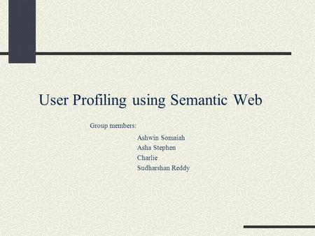 User Profiling using Semantic Web Group members: Ashwin Somaiah Asha Stephen Charlie Sudharshan Reddy.