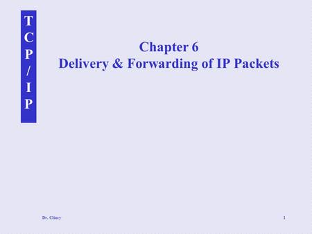 TCP/IPTCP/IP Dr. Clincy1 Chapter 6 Delivery & Forwarding of IP Packets.