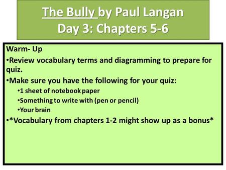 The Bully by Paul Langan Day 3: Chapters 5-6 Warm- Up Review vocabulary terms and diagramming to prepare for quiz. Make sure you have the following for.