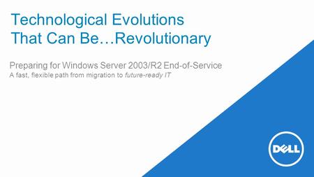 Technological Evolutions That Can Be…Revolutionary Preparing for Windows Server 2003/R2 End-of-Service A fast, flexible path from migration to future-ready.
