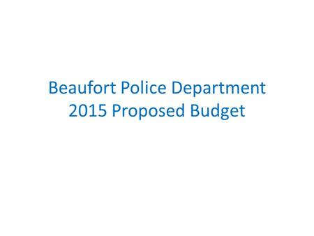Beaufort Police Department 2015 Proposed Budget. 2013 Activity Report 75,508 Calls For Service (Increase of 1,727) 3,000 Uniform Crime Reports Completed.