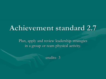 Achievement standard 2.7 Plan, apply and review leadership strategies in a group or team physical activity. credits- 3.