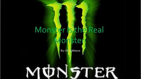 Monster is the Real Monster By: Nick Meece. Background Energy drinks are being consumed by more people everyday Energy drinks have very harmful effects.