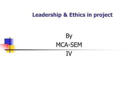 Leadership & Ethics in project By MCA-SEM IV. Leadership & Ethics in project Project leadership: Successful Project also requires leadership that involves.