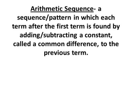 Arithmetic Sequence- a sequence/pattern in which each term after the first term is found by adding/subtracting a constant, called a common difference,