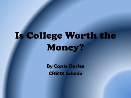 Is College Worth the Money? By Cassie Durfee CRE101 Salsedo.