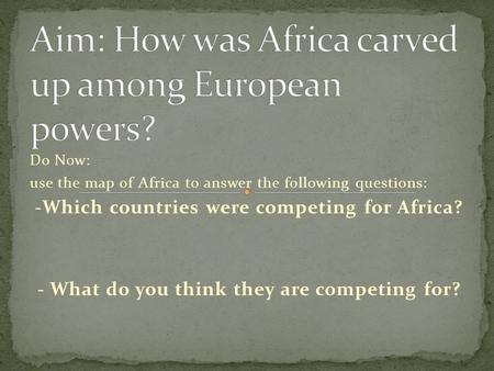 Do Now: use the map of Africa to answer the following questions: -Which countries were competing for Africa? - What do you think they are competing for?
