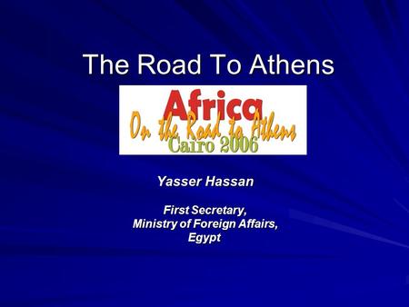The Road To Athens Yasser Hassan First Secretary, Ministry of Foreign Affairs, Egypt.