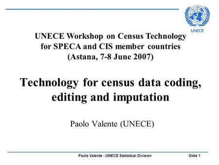 Paolo Valente - UNECE Statistical Division Slide 1 Technology for census data coding, editing and imputation Paolo Valente (UNECE) UNECE Workshop on Census.