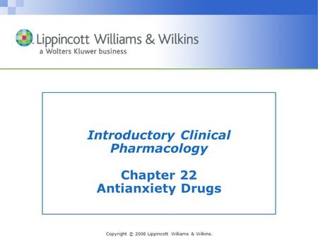 Copyright © 2008 Lippincott Williams & Wilkins. Introductory Clinical Pharmacology Chapter 22 Antianxiety Drugs.