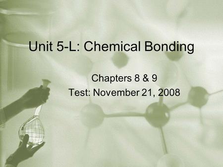 Unit 5-L: Chemical Bonding Chapters 8 & 9 Test: November 21, 2008.
