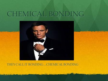 CHEMICAL BONDING THEY CALL IT BONDING…CHEMICAL BONDING.