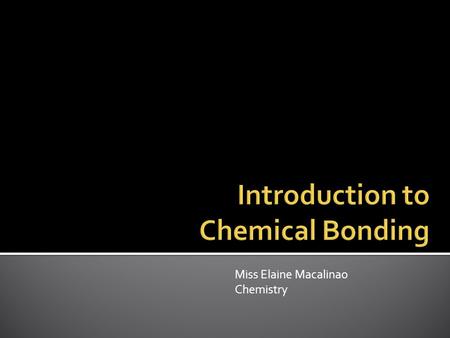 Miss Elaine Macalinao Chemistry.  Using p.161-193 of the Modern Chemistry book, complete (as much as you can) the Chemical Bonding Chart given to you.