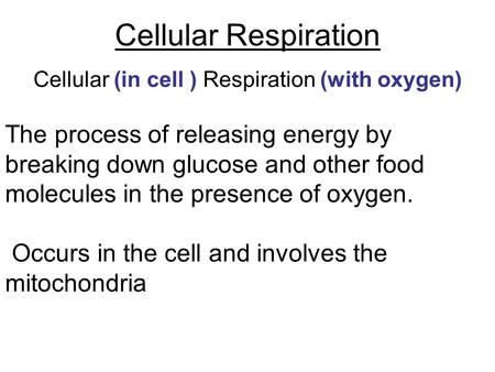 Cellular Respiration Cellular (in cell ) Respiration (with oxygen) The process of releasing energy by breaking down glucose and other food molecules in.