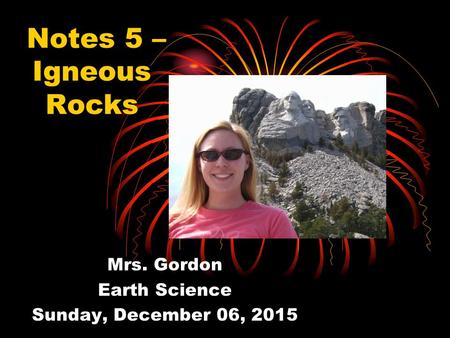 Notes 5 – Igneous Rocks Mrs. Gordon Earth Science Sunday, December 06, 2015.