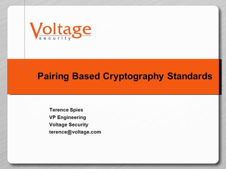 Pairing Based Cryptography Standards Terence Spies VP Engineering Voltage Security