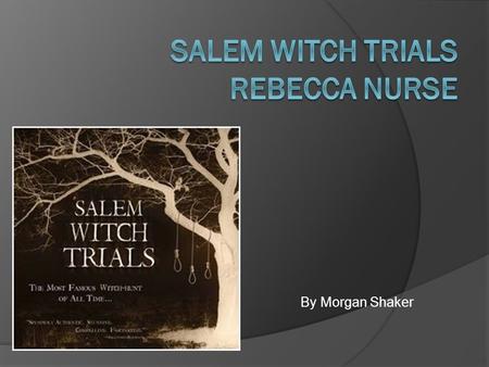 By Morgan Shaker.  My name is Rebecca Nurse.  I was born in about 1621, in Yarmouth, Norfolk County, England  I am the daughter of William Towne and.