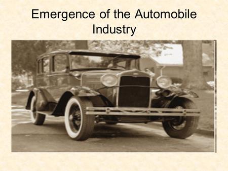 Emergence of the Automobile Industry. Objective: To analyze the effect the car had on U.S. society. 1927 Ford Model T.