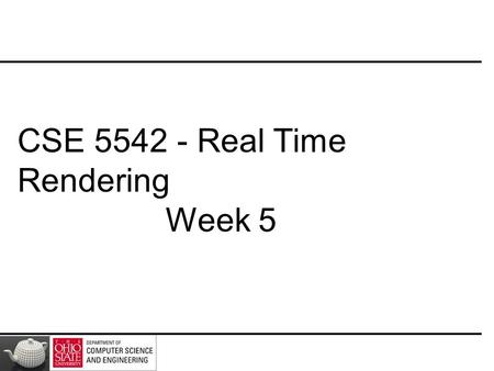 CSE 5542 - Real Time Rendering Week 5. Slides(Some) Courtesy – E. Angel and D. Shreiner.