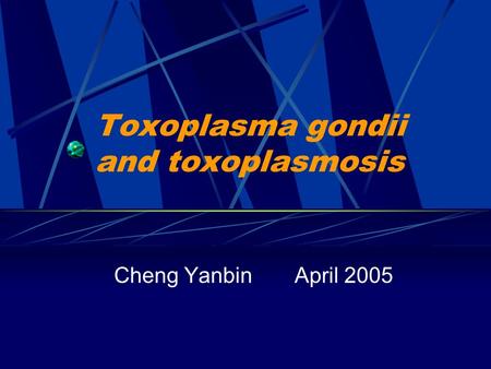 Toxoplasma gondii and toxoplasmosis Cheng Yanbin April 2005.