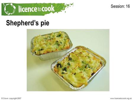 Www.licencetocook.org.uk© Crown copyright 2007 Shepherd’s pie Session: 16.