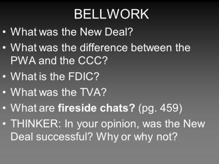 BELLWORK What was the New Deal? What was the difference between the PWA and the CCC? What is the FDIC? What was the TVA? What are fireside chats? (pg.