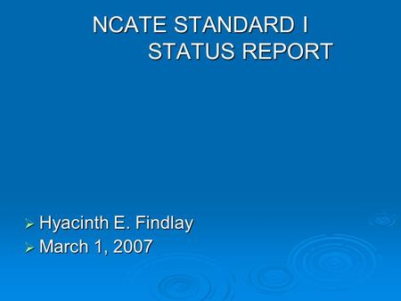 NCATE STANDARD I STATUS REPORT  Hyacinth E. Findlay  March 1, 2007.