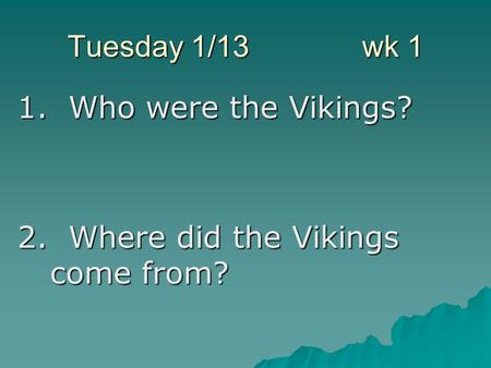 Tuesday 1/13 wk 1 1. Who were the Vikings? 2. Where did the Vikings come from?