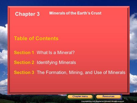 Copyright © by Holt, Rinehart and Winston. All rights reserved. ResourcesChapter menu Minerals of the Earth’s Crust Section 1 What Is a Mineral? Section.