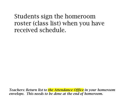 Students sign the homeroom roster (class list) when you have received schedule. Teachers: Return list to the Attendance Office in your homeroom envelope.