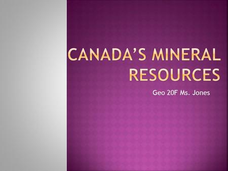 Geo 20F Ms. Jones.  Canada is the third largest producer of minerals.  Only the United States and Russia produce more.  Canada is the worlds largest.
