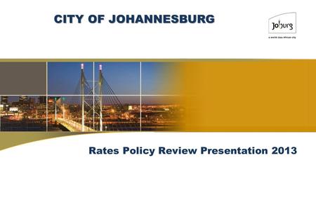 Rates Policy Review Presentation 2013 CITY OF JOHANNESBURG.