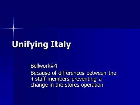 Unifying Italy Bellwork#4 Because of differences between the 4 staff members preventing a change in the stores operation.