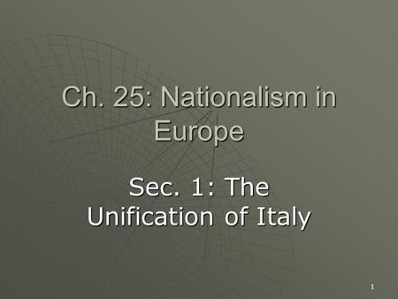 1 Ch. 25: Nationalism in Europe Sec. 1: The Unification of Italy.