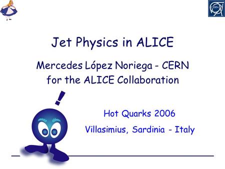 Jet Physics in ALICE Mercedes López Noriega - CERN for the ALICE Collaboration Hot Quarks 2006 Villasimius, Sardinia - Italy.
