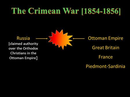 The Crimean War [1854-1856] Russia [claimed authority over the Orthodox Christians in the Ottoman Empire ] Ottoman Empire Great Britain France Piedmont-Sardinia.