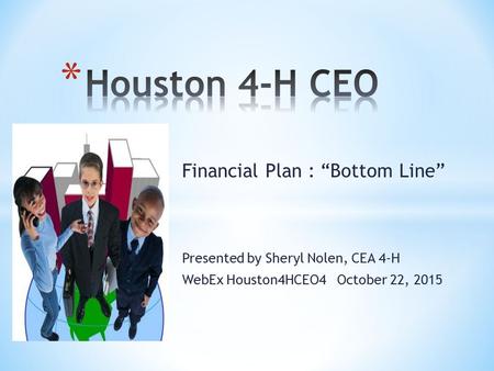 Financial Plan : “Bottom Line” Presented by Sheryl Nolen, CEA 4-H WebEx Houston4HCEO4 October 22, 2015.