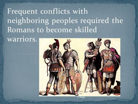 Frequent conflicts with neighboring peoples required the Romans to become skilled warriors. E. Napp.