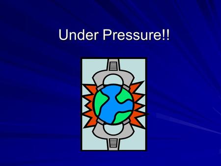 Under Pressure!!. Feeling Pressure? Air pressure is the force exerted on you by the weight of tiny particles of air. How much pressure are you under?
