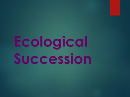 Ecological Succession. B 12.F Describe how environmental change can impact ecosystem stability. B 11.D DESCRIBE HOW EVENTS AND PROCESSES THAT OCCUR DURING.