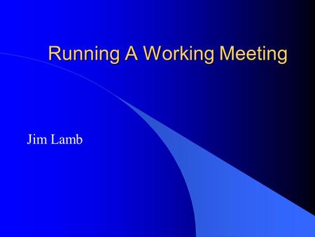 Running A Working Meeting Jim Lamb. Introduction l Run Effective Meetings l Why are we having a meeting? l Who should attend. l What is the expected outcome.