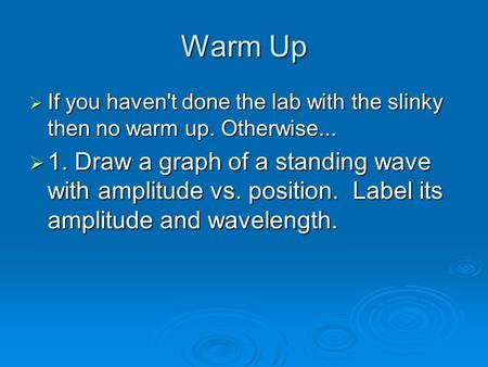 Warm Up  If you haven't done the lab with the slinky then no warm up. Otherwise...  1. Draw a graph of a standing wave with amplitude vs. position. Label.