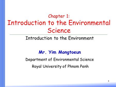 1 Chapter 1: Introduction to the Environmental Science Introduction to the Environment Mr. Yim Mongtoeun Department of Environmental Science Royal University.