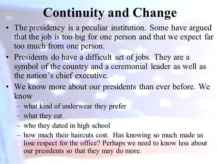 Continuity and Change The presidency is a peculiar institution. Some have argued that the job is too big for one person and that we expect far too much.