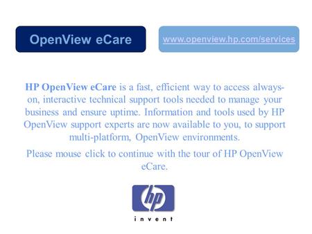 HP OpenView eCare is a fast, efficient way to access always- on, interactive technical support tools needed to manage your business and ensure uptime.