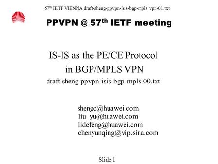 57 th IETF VIENNA draft-sheng-ppvpn-isis-bgp-mpls vpn-01.txt 57 th IETF meeting IS-IS as the PE/CE Protocol in BGP/MPLS VPN draft-sheng-ppvpn-isis-bgp-mpls-00.txt.